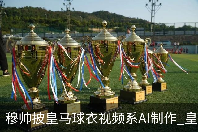 穆帅披皇马球衣视频系AI制作 皇马：下周支付1500万欧