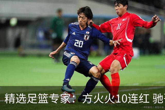 精选足篮专家：方火火10连红 驰哥9连红+长线30中28